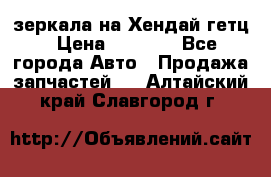 зеркала на Хендай гетц › Цена ­ 2 000 - Все города Авто » Продажа запчастей   . Алтайский край,Славгород г.